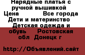 Нарядные платья с ручной вышивкой › Цена ­ 2 000 - Все города Дети и материнство » Детская одежда и обувь   . Ростовская обл.,Донецк г.